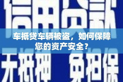 龙湾车抵贷车辆被盗，如何保障您的资产安全？