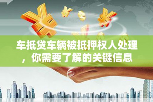 喀什车抵贷车辆被抵押权人处理，你需要了解的关键信息