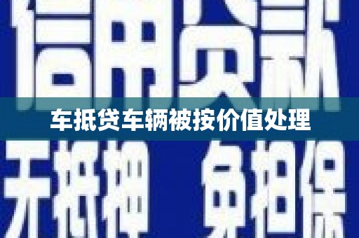 南头车抵贷车辆被按价值处理