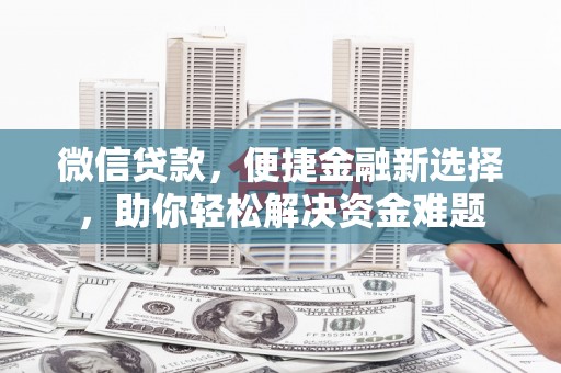 徐水微信贷款，便捷金融新选择，助你轻松解决资金难题
