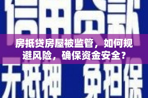 大竹房抵贷房屋被监管，如何规避风险，确保资金安全？
