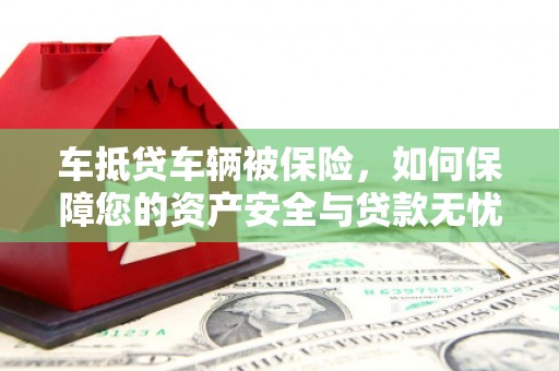 洛浦车抵贷车辆被保险，如何保障您的资产安全与贷款无忧？