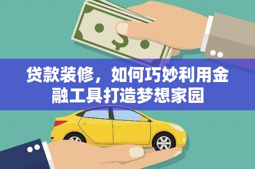 徐水贷款装修，如何巧妙利用金融工具打造梦想家园