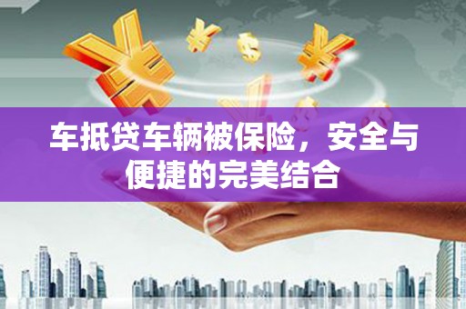 葵青车抵贷车辆被保险，安全与便捷的完美结合