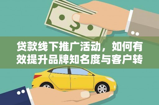 葫芦岛贷款线下推广活动，如何有效提升品牌知名度与客户转化率