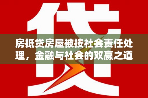 沙溪房抵贷房屋被按社会责任处理，金融与社会的双赢之道