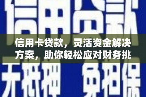 漳州信用卡贷款，灵活资金解决方案，助你轻松应对财务挑战