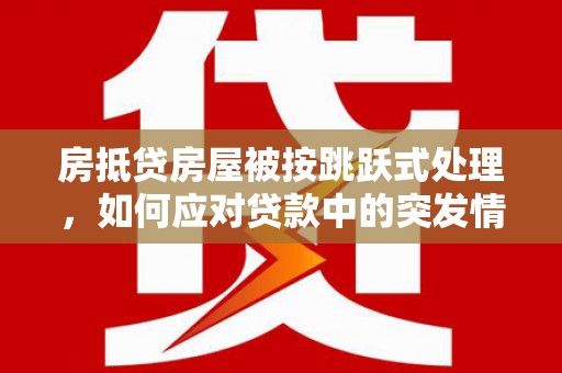 新埔房抵贷房屋被按跳跃式处理，如何应对贷款中的突发情况？