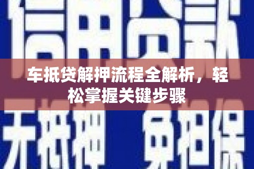 新余车抵贷解押流程全解析，轻松掌握关键步骤