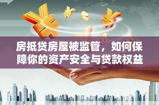 松溪房抵贷房屋被监管，如何保障你的资产安全与贷款权益？