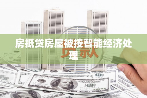 防城房抵贷房屋被按智能经济处理