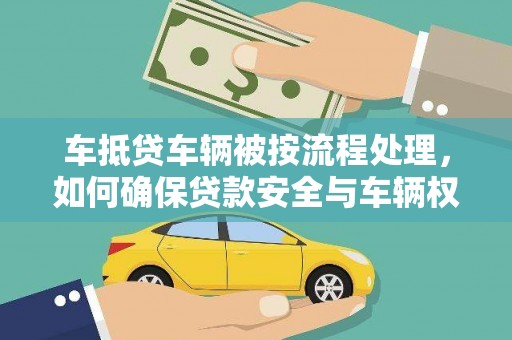 漳州车抵贷车辆被按流程处理，如何确保贷款安全与车辆权益？