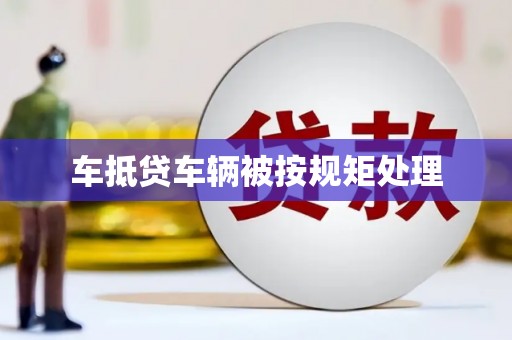 锡林郭勒车抵贷车辆被按规矩处理