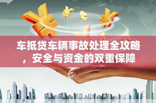 锡林郭勒车抵贷车辆事故处理全攻略，安全与资金的双重保障