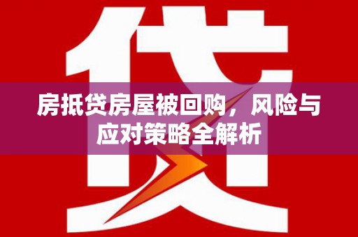 兰溪房抵贷房屋被回购，风险与应对策略全解析