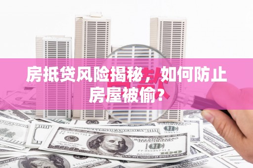 锡林郭勒房抵贷风险揭秘，如何防止房屋被偷？