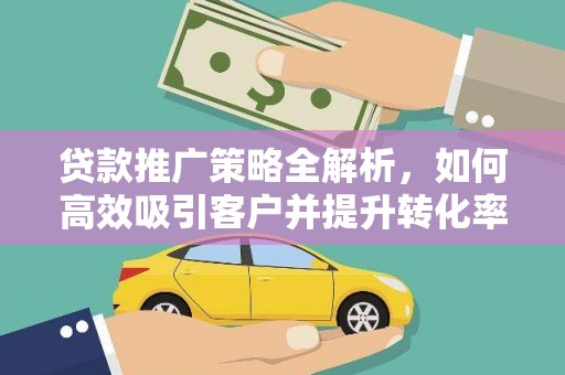 永安贷款推广策略全解析，如何高效吸引客户并提升转化率