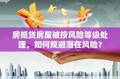 玉门房抵贷房屋被按风险等级处理，如何规避潜在风险？