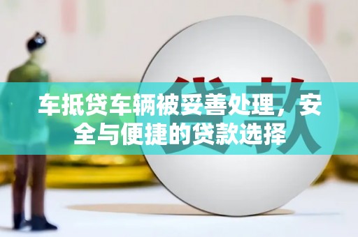 天祝车抵贷车辆被妥善处理，安全与便捷的贷款选择
