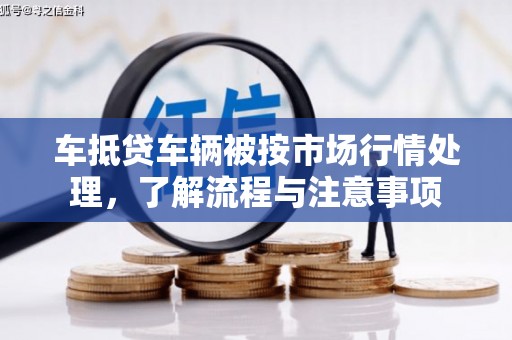 共和车抵贷车辆被按市场行情处理，了解流程与注意事项