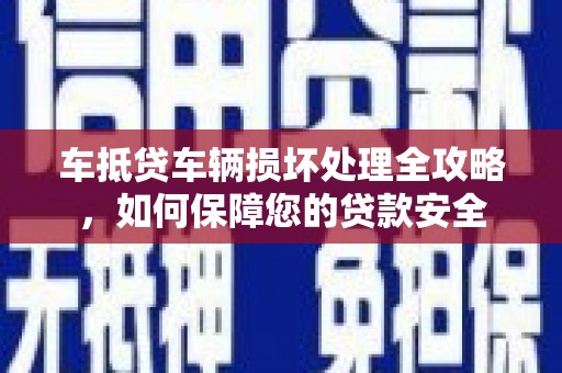 共和车抵贷车辆损坏处理全攻略，如何保障您的贷款安全
