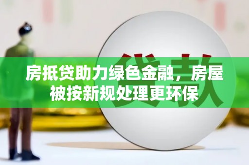 花山房抵贷助力绿色金融，房屋被按新规处理更环保