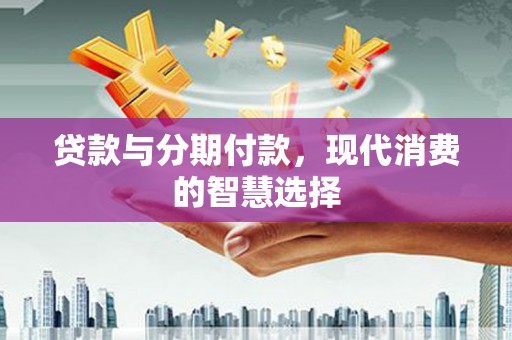 麻豆贷款与分期付款，现代消费的智慧选择