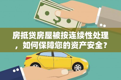 德惠房抵贷房屋被按连续性处理，如何保障您的资产安全？