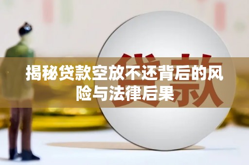 葵青揭秘贷款空放不还背后的风险与法律后果