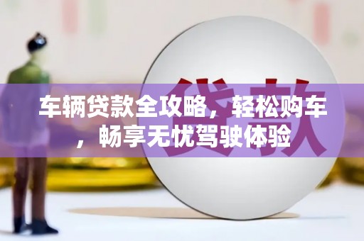 青浦车辆贷款全攻略，轻松购车，畅享无忧驾驶体验