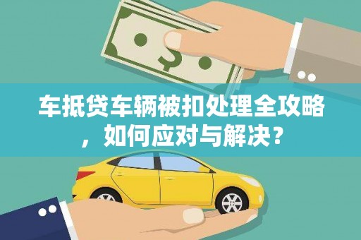 兰西车抵贷车辆被扣处理全攻略，如何应对与解决？