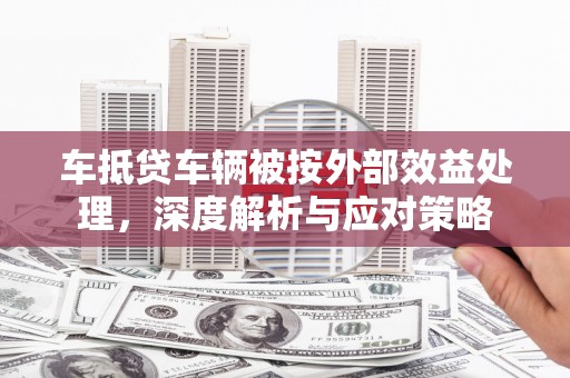 衢江车抵贷车辆被按外部效益处理，深度解析与应对策略