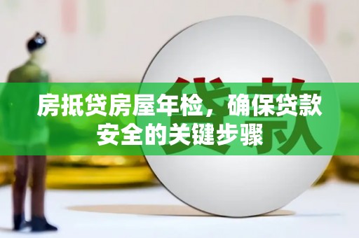 葵青房抵贷房屋年检，确保贷款安全的关键步骤