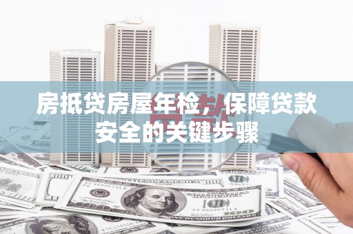 五结房抵贷房屋年检，保障贷款安全的关键步骤