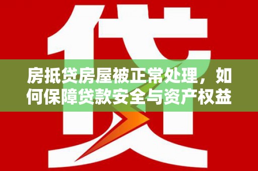 线西房抵贷房屋被正常处理，如何保障贷款安全与资产权益？