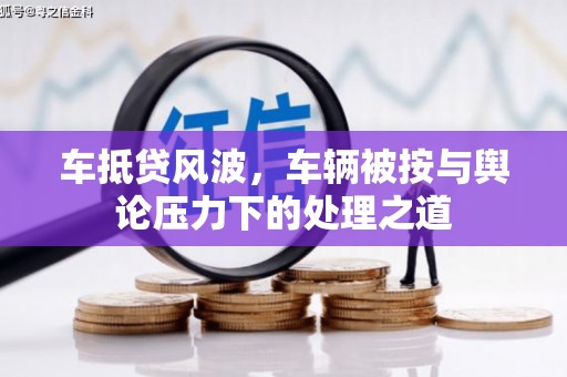 阿克塞车抵贷风波，车辆被按与舆论压力下的处理之道