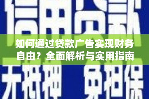 开鲁如何通过贷款广告实现财务自由？全面解析与实用指南