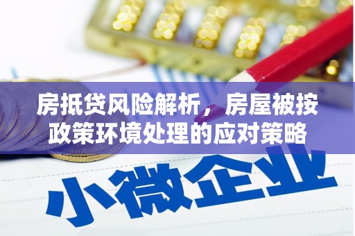 线西房抵贷风险解析，房屋被按政策环境处理的应对策略