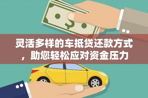 阿克塞灵活多样的车抵贷还款方式，助您轻松应对资金压力