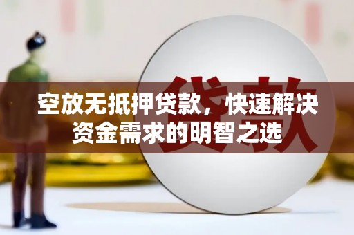 市南空放无抵押贷款，快速解决资金需求的明智之选