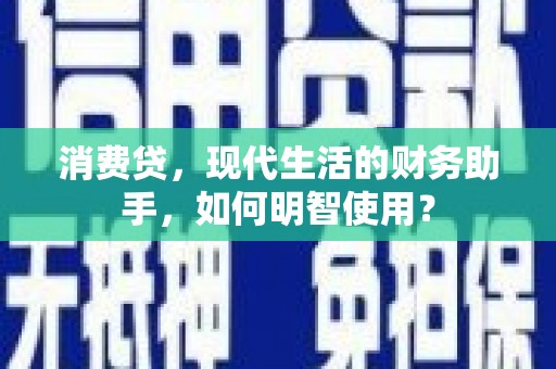 澎湖消费贷，现代生活的财务助手，如何明智使用？