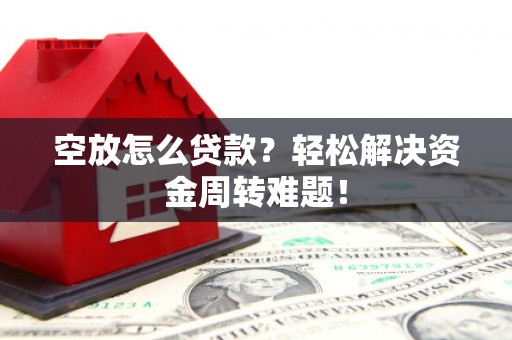 鲅鱼圈空放怎么贷款？轻松解决资金周转难题！
