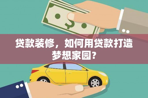 邗江贷款装修，如何用贷款打造梦想家园？