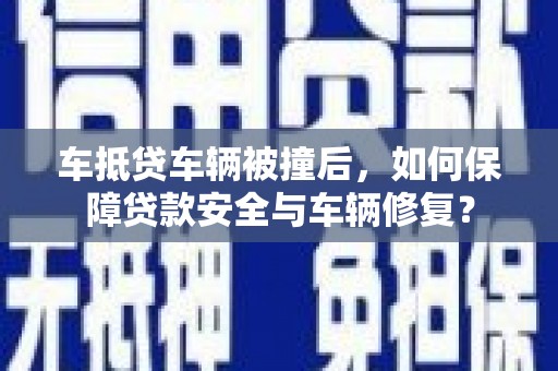 邗江车抵贷车辆被撞后，如何保障贷款安全与车辆修复？