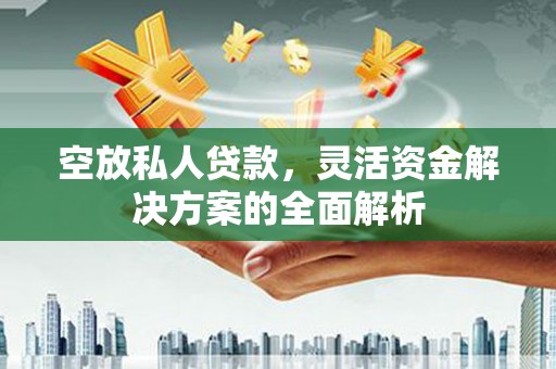 代县空放私人贷款，灵活资金解决方案的全面解析