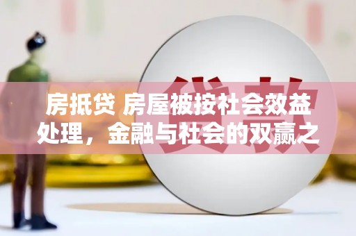 花山房抵贷 房屋被按社会效益处理，金融与社会的双赢之道