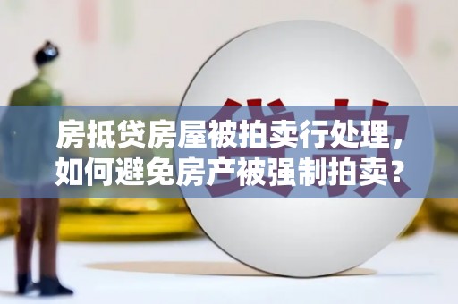 阿克陶房抵贷房屋被拍卖行处理，如何避免房产被强制拍卖？