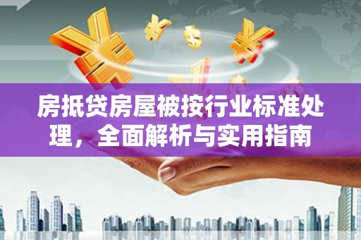 花山房抵贷房屋被按行业标准处理，全面解析与实用指南