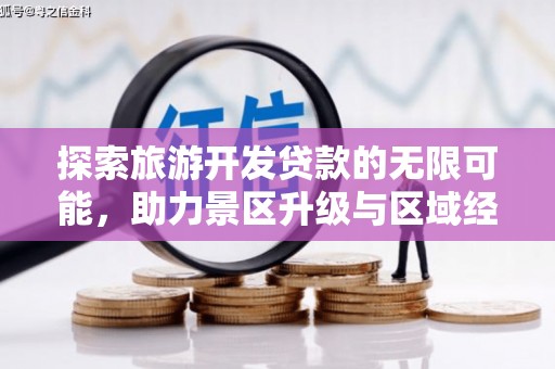 梅列探索旅游开发贷款的无限可能，助力景区升级与区域经济腾飞