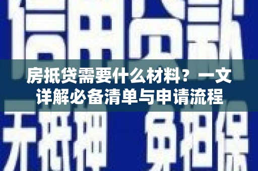布袋房抵贷需要什么材料？一文详解必备清单与申请流程